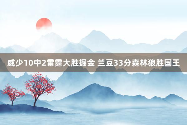 威少10中2雷霆大胜掘金 兰豆33分森林狼胜国王